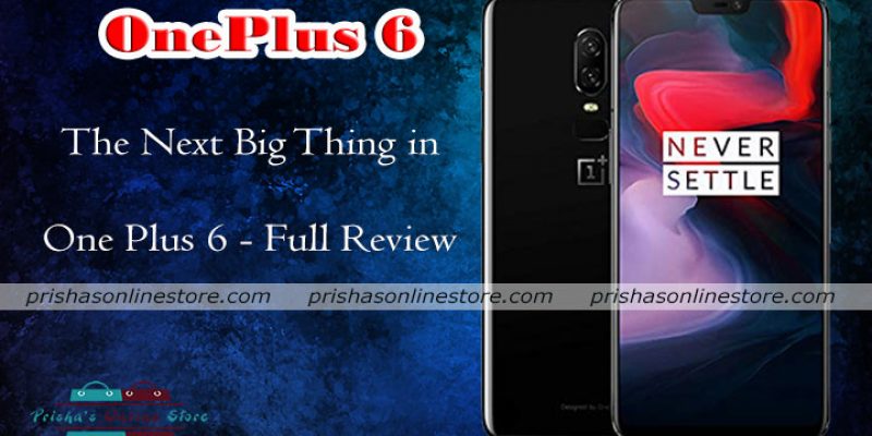 The Next Big Thing in One Plus 6 – Full Review